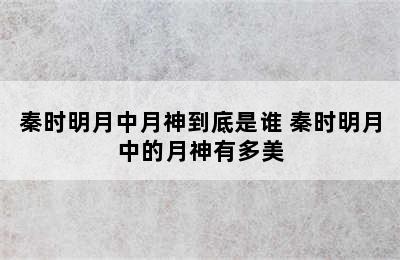 秦时明月中月神到底是谁 秦时明月中的月神有多美